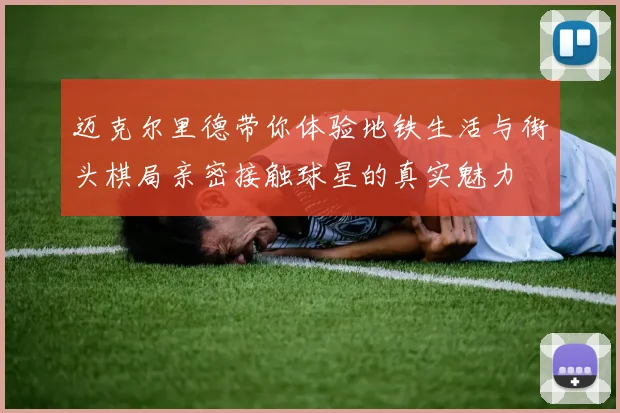 迈克尔里德带你体验地铁生活与街头棋局亲密接触球星的真实魅力