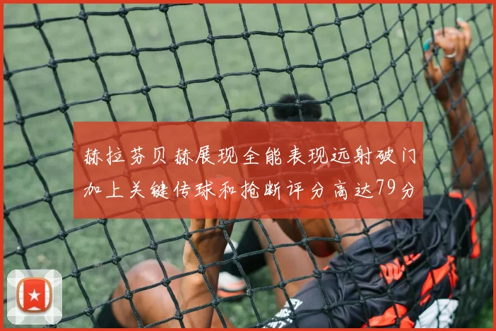 赫拉芬贝赫展现全能表现远射破门加上关键传球和抢断评分高达79分
