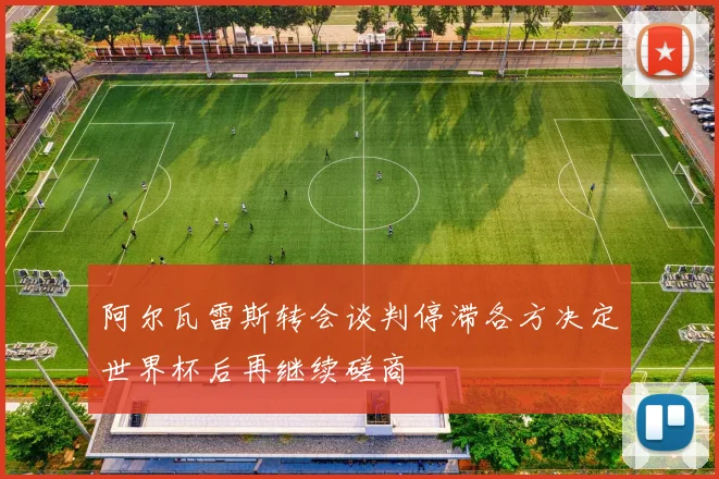 阿尔瓦雷斯转会谈判停滞各方决定世界杯后再继续磋商