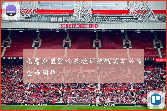 老詹加盟影响深远训练馆菜单或将全面调整