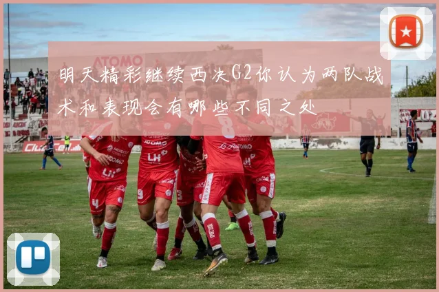 明天精彩继续西决G2你认为两队战术和表现会有哪些不同之处