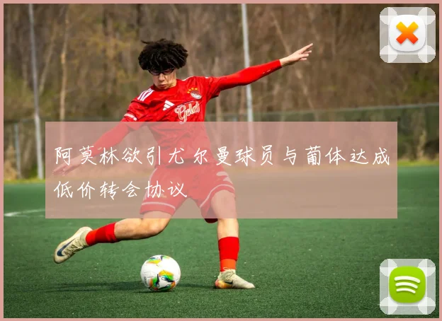 阿莫林欲引尤尔曼球员与葡体达成低价转会协议